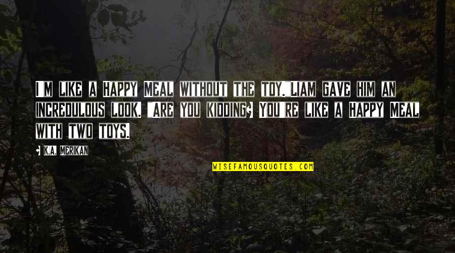 Doroteo Calderon Quotes By K.A. Merikan: I'm like a Happy Meal without the toy."Liam Doroteo Calderon Quotes By K.A. Merikan: I'm like a Happy Meal without the toy."Liam