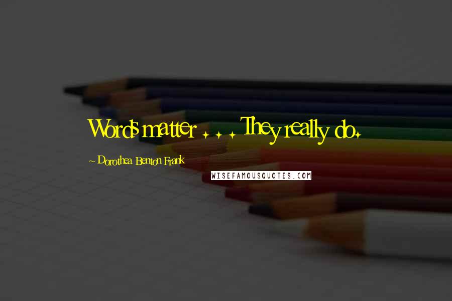Dorothea Benton Frank quotes: Words matter . . . They really do. Dorothea Benton Frank quotes: Words matter . . . They really do.