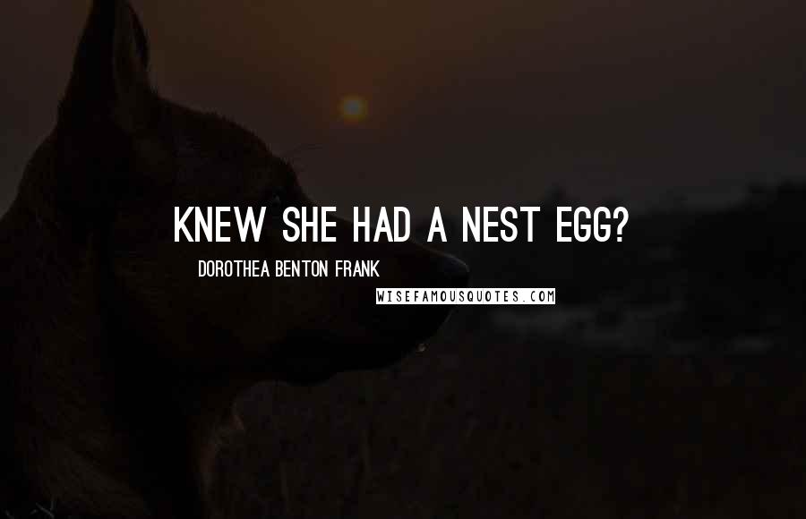 Dorothea Benton Frank quotes: knew she had a nest egg? Dorothea Benton Frank quotes: knew she had a nest egg?