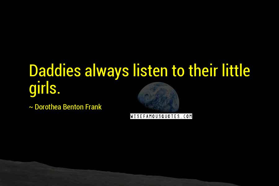 Dorothea Benton Frank quotes: Daddies always listen to their little girls. Dorothea Benton Frank quotes: Daddies always listen to their little girls.