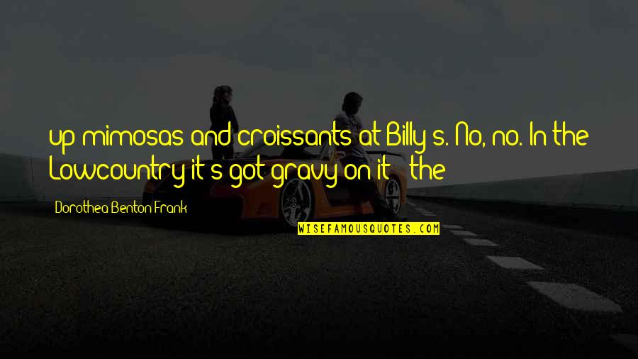 Dorothea Benton Frank Quotes By Dorothea Benton Frank: up mimosas and croissants at Billy's. No, no. Dorothea Benton Frank Quotes By Dorothea Benton Frank: up mimosas and croissants at Billy's. No, no.