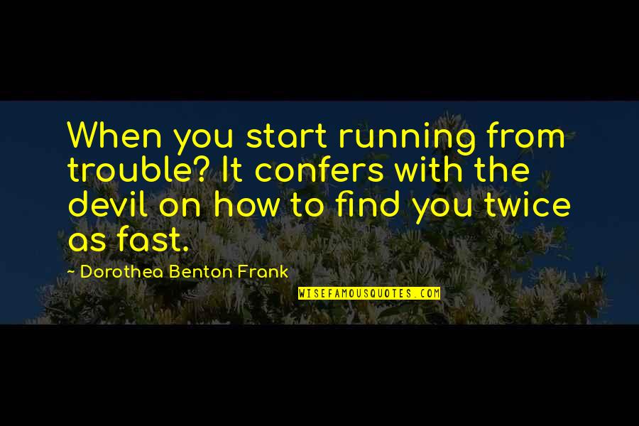 Dorothea Benton Frank Quotes By Dorothea Benton Frank: When you start running from trouble? It confers