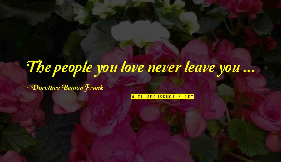 Dorothea Benton Frank Quotes By Dorothea Benton Frank: The people you love never leave you ...