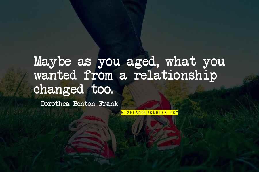Dorothea Benton Frank Quotes By Dorothea Benton Frank: Maybe as you aged, what you wanted from