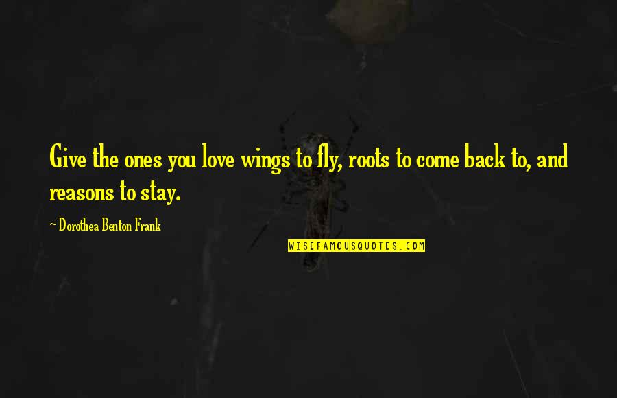 Dorothea Benton Frank Quotes By Dorothea Benton Frank: Give the ones you love wings to fly,