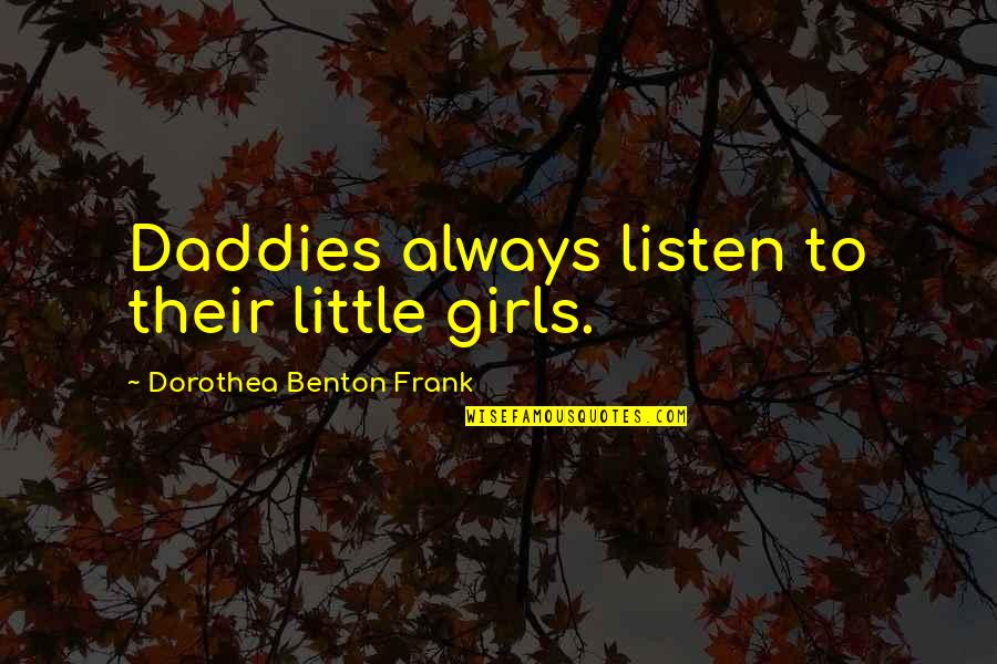 Dorothea Benton Frank Quotes By Dorothea Benton Frank: Daddies always listen to their little girls.