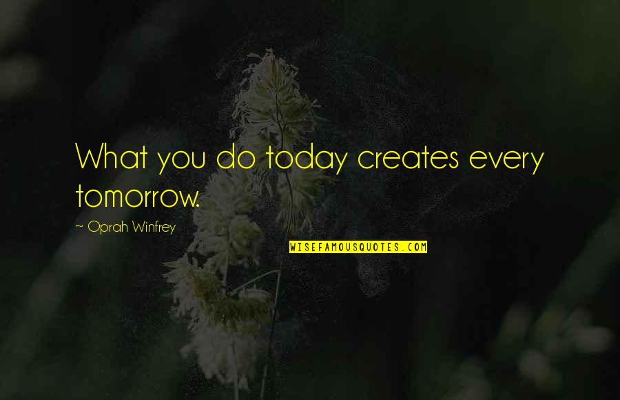 Dorothea Brande Becoming A Writer Quotes By Oprah Winfrey: What you do today creates every tomorrow.