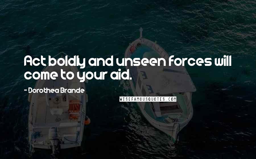 Dorothea Brande quotes: Act boldly and unseen forces will come to your aid. Dorothea Brande quotes: Act boldly and unseen forces will come to your aid.