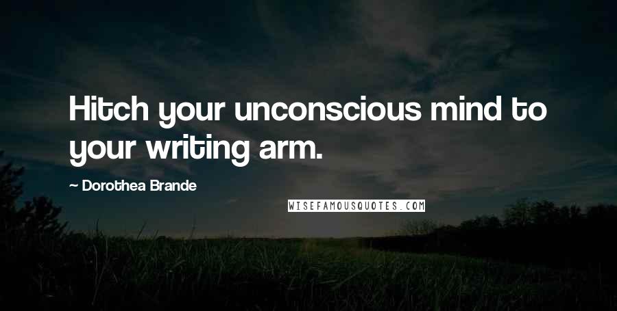 Dorothea Brande quotes: Hitch your unconscious mind to your writing arm.