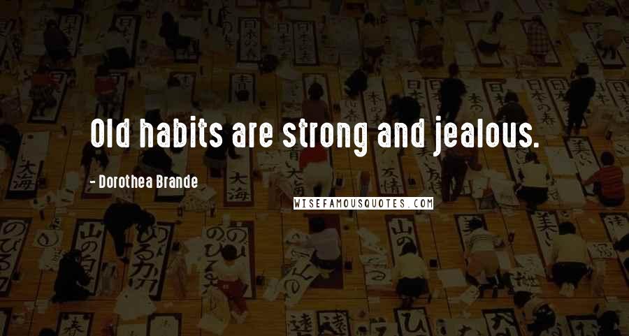 Dorothea Brande quotes: Old habits are strong and jealous.