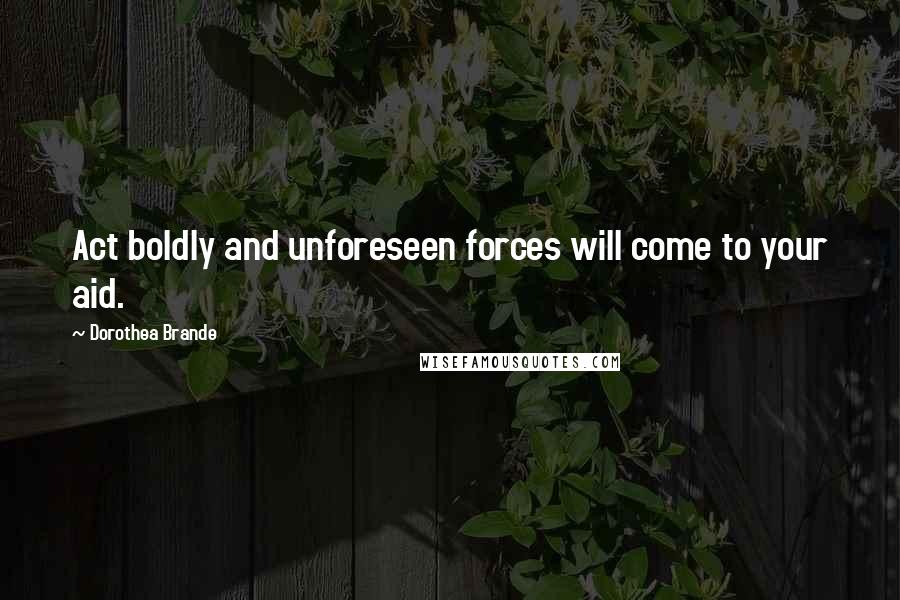 Dorothea Brande quotes: Act boldly and unforeseen forces will come to your aid. Dorothea Brande quotes: Act boldly and unforeseen forces will come to your aid.