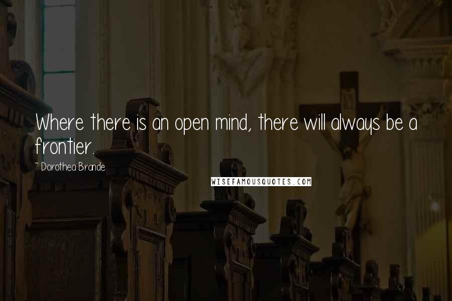 Dorothea Brande quotes: Where there is an open mind, there will always be a frontier.