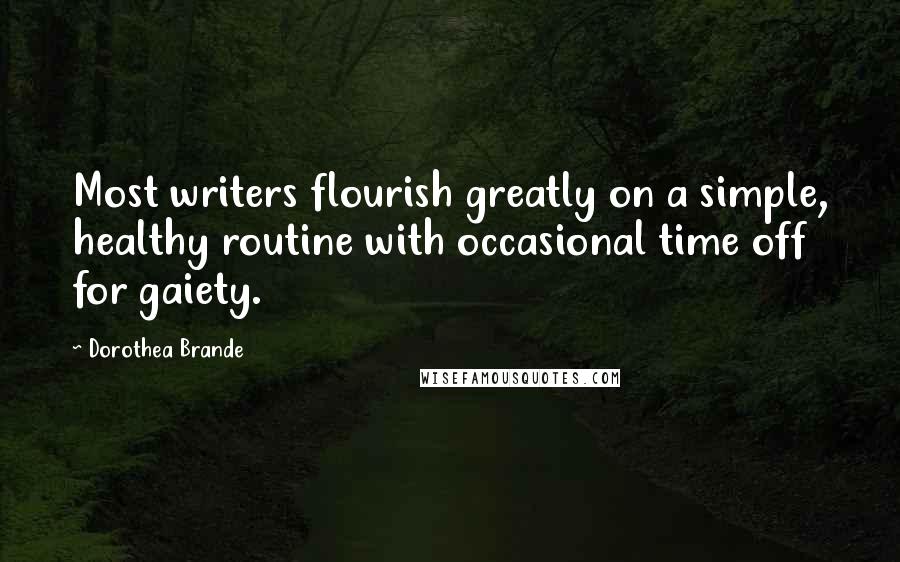 Dorothea Brande quotes: Most writers flourish greatly on a simple, healthy routine with occasional time off for gaiety. Dorothea Brande quotes: Most writers flourish greatly on a simple, healthy routine with occasional time off for gaiety.