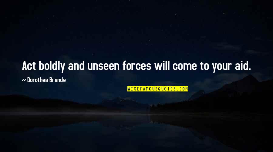 Dorothea Brande Quotes By Dorothea Brande: Act boldly and unseen forces will come to