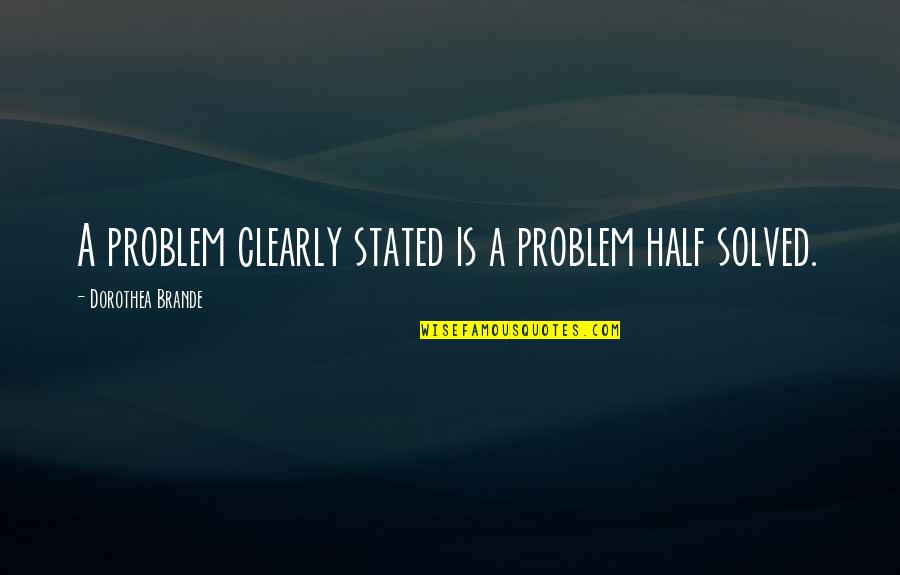 Dorothea Brande Quotes By Dorothea Brande: A problem clearly stated is a problem half