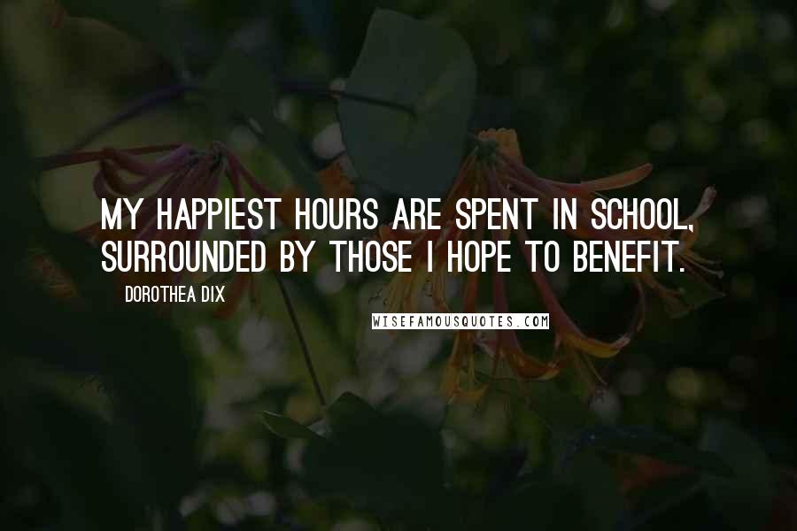 Dorothea Dix quotes: My happiest hours are spent in school, surrounded by those I hope to benefit.