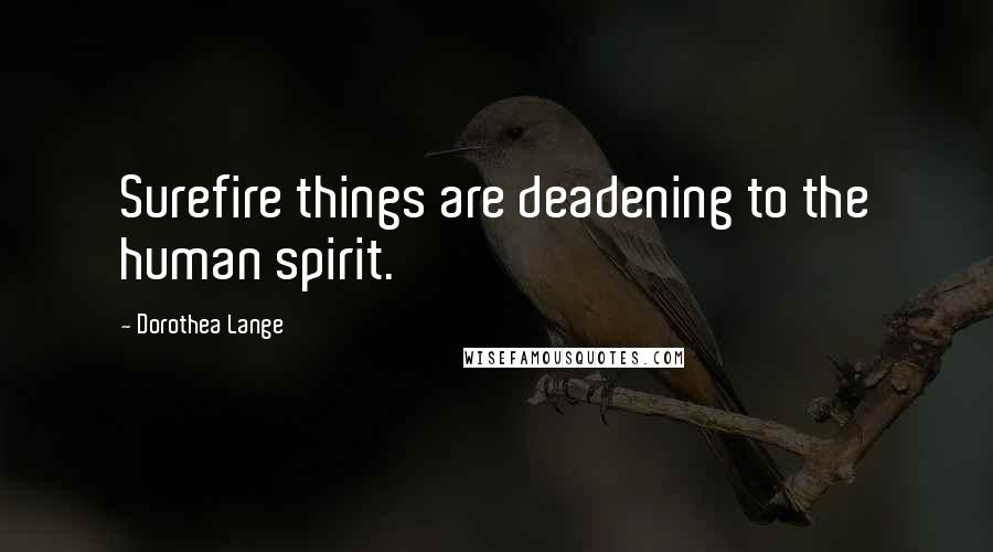 Dorothea Lange quotes: Surefire things are deadening to the human spirit.