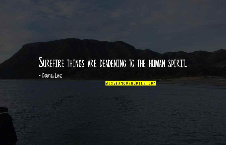 Dorothea Lange Quotes By Dorothea Lange: Surefire things are deadening to the human spirit. Dorothea Lange Quotes By Dorothea Lange: Surefire things are deadening to the human spirit.