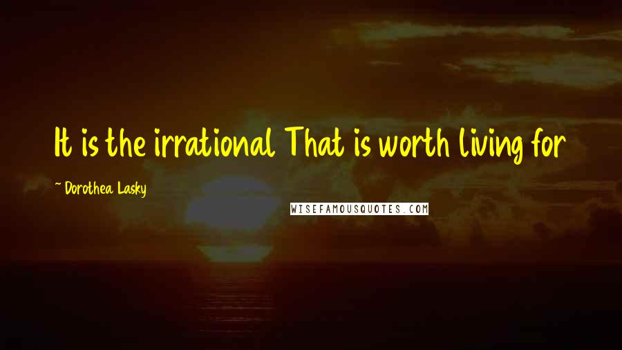 Dorothea Lasky quotes: It is the irrational That is worth living for