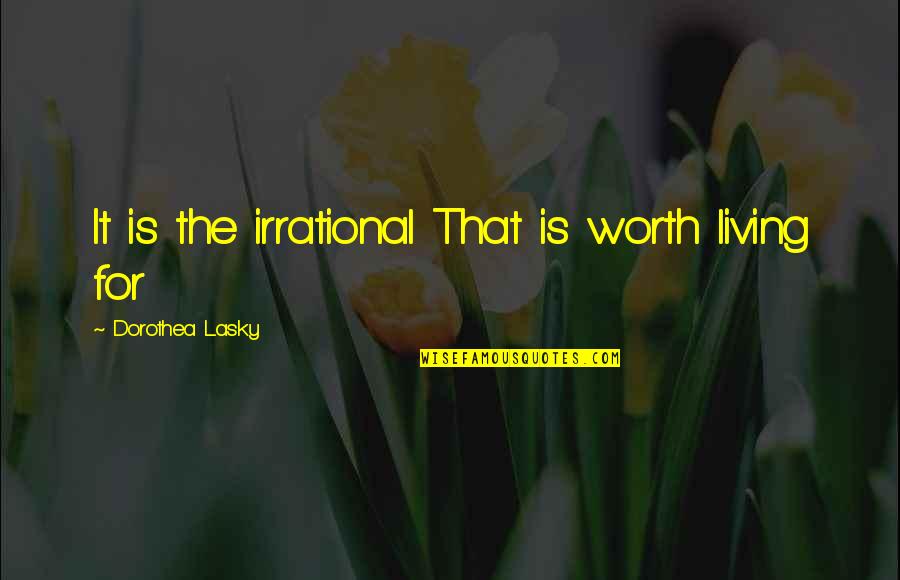 Dorothea Lasky Quotes By Dorothea Lasky: It is the irrational That is worth living