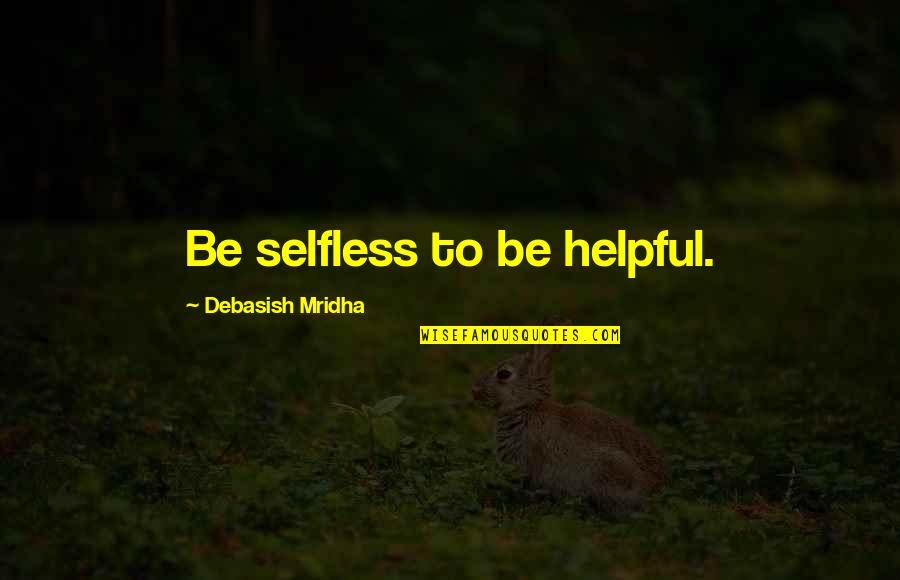 Dorothea Orem Quotes By Debasish Mridha: Be selfless to be helpful.