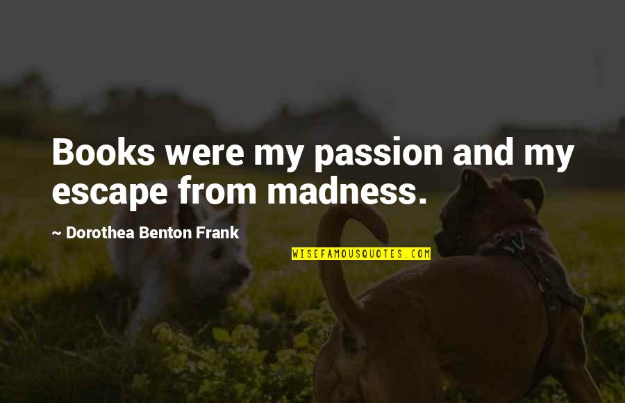 Dorothea's Quotes By Dorothea Benton Frank: Books were my passion and my escape from