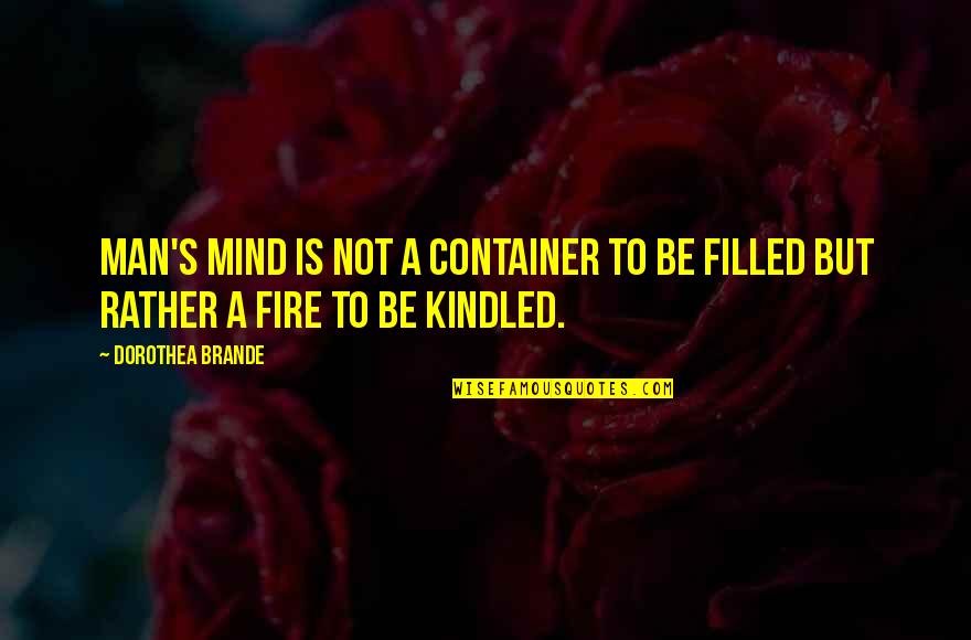 Dorothea's Quotes By Dorothea Brande: Man's mind is not a container to be