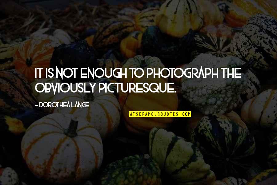 Dorothea's Quotes By Dorothea Lange: It is not enough to photograph the obviously