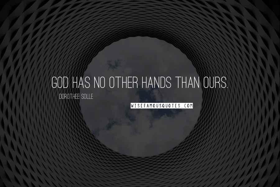 Dorothee Solle quotes: God has no other hands than ours. Dorothee Solle quotes: God has no other hands than ours.