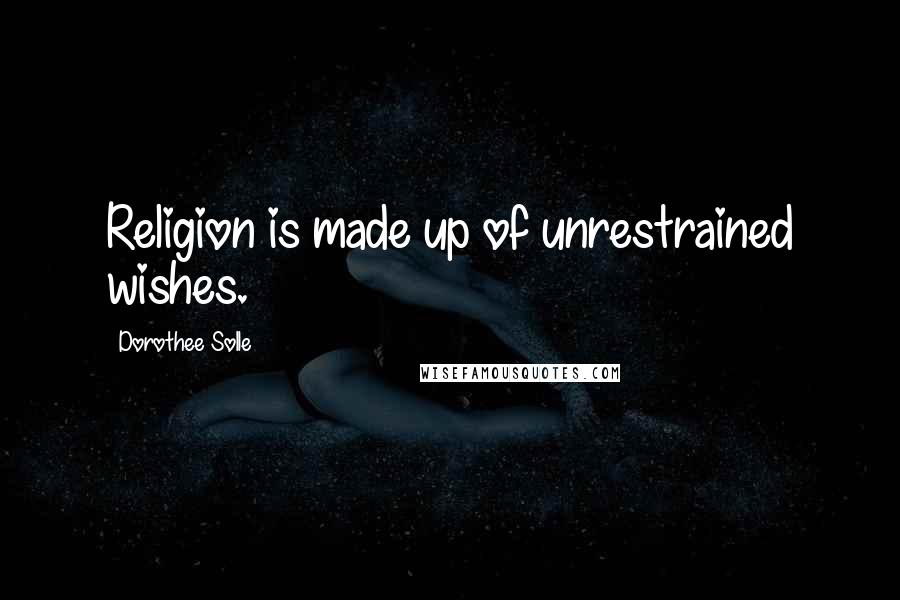 Dorothee Solle quotes: Religion is made up of unrestrained wishes. Dorothee Solle quotes: Religion is made up of unrestrained wishes.