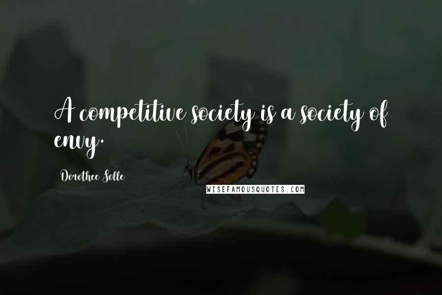 Dorothee Solle quotes: A competitive society is a society of envy. Dorothee Solle quotes: A competitive society is a society of envy.