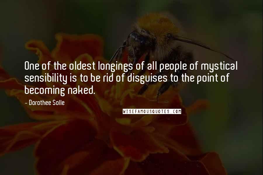 Dorothee Solle quotes: One of the oldest longings of all people of mystical sensibility is to be rid of disguises to the point of becoming naked. Dorothee Solle quotes: One of the oldest longings of all people of mystical sensibility is to be rid of disguises to the point of becoming naked.