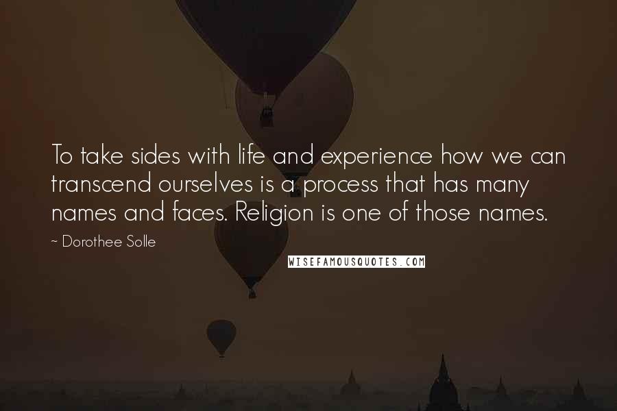 Dorothee Solle quotes: To take sides with life and experience how we can transcend ourselves is a process that has many names and faces. Religion is one of those names.