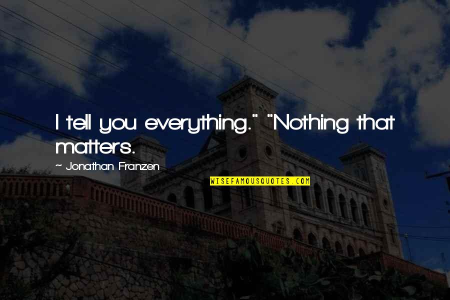 Dorotheo Dennis Quotes By Jonathan Franzen: I tell you everything." "Nothing that matters. Dorotheo Dennis Quotes By Jonathan Franzen: I tell you everything." "Nothing that matters.
