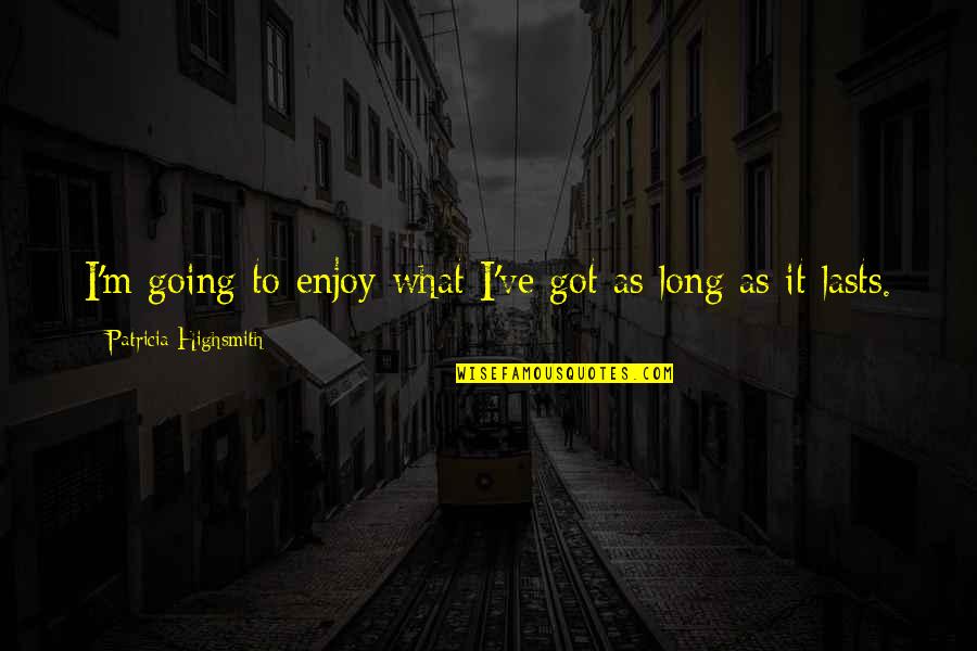 Dorotheo Dennis Quotes By Patricia Highsmith: I'm going to enjoy what I've got as Dorotheo Dennis Quotes By Patricia Highsmith: I'm going to enjoy what I've got as