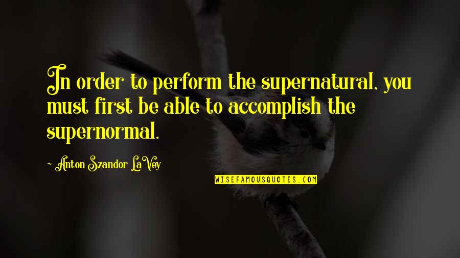 Dorotheus Of Sidon Quotes By Anton Szandor LaVey: In order to perform the supernatural, you must