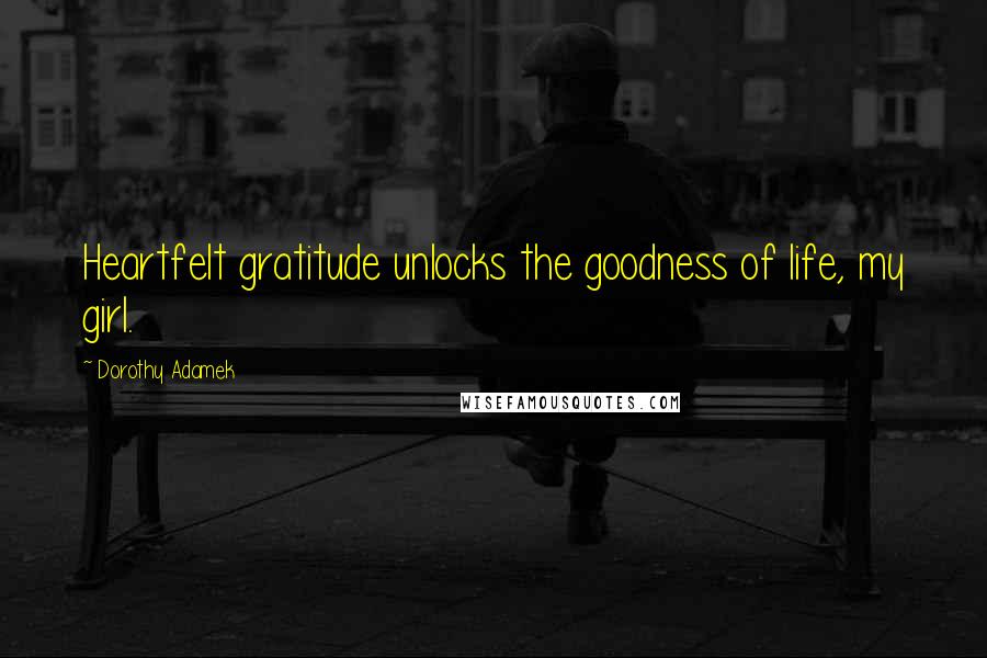 Dorothy Adamek quotes: Heartfelt gratitude unlocks the goodness of life, my girl.