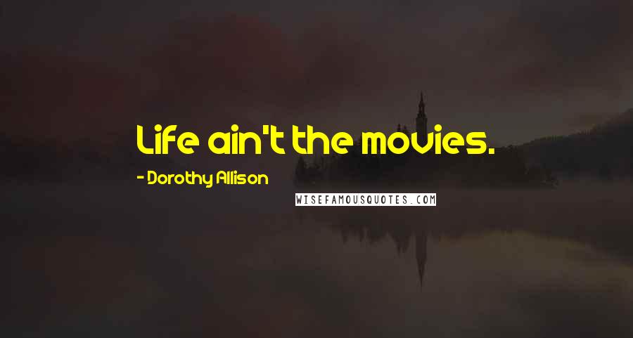 Dorothy Allison quotes: Life ain't the movies.