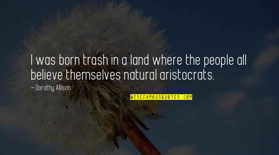 Dorothy Allison Trash Quotes By Dorothy Allison: I was born trash in a land where Dorothy Allison Trash Quotes By Dorothy Allison: I was born trash in a land where