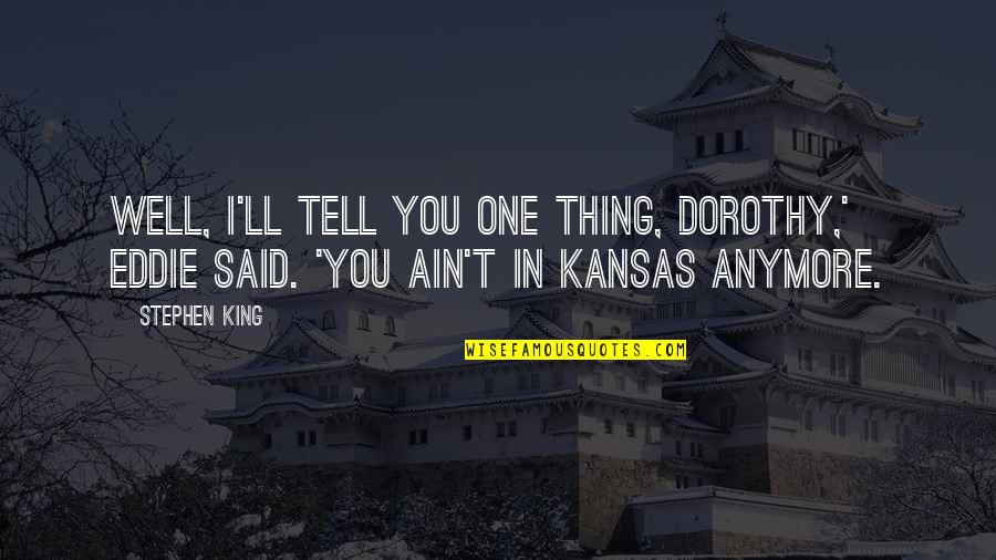 Dorothy And Kansas Quotes By Stephen King: Well, I'll tell you one thing, Dorothy,' Eddie