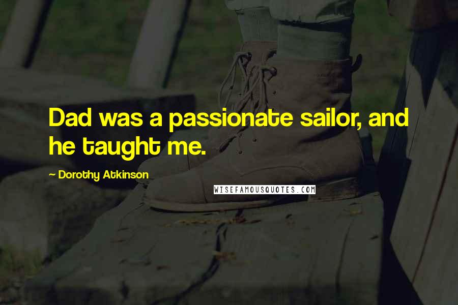 Dorothy Atkinson quotes: Dad was a passionate sailor, and he taught me.