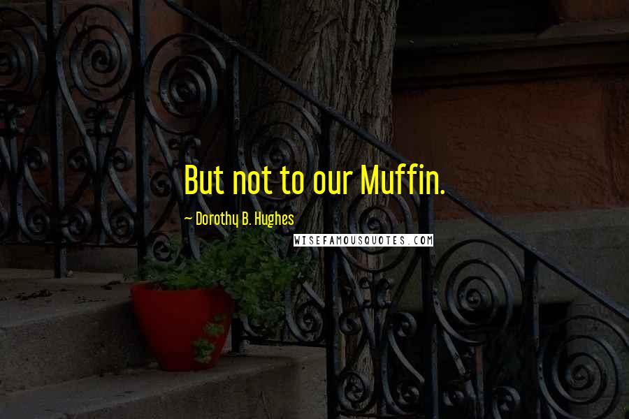Dorothy B. Hughes quotes: But not to our Muffin.