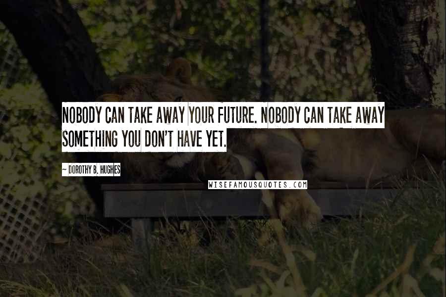 Dorothy B. Hughes quotes: Nobody can take away your future. Nobody can take away something you don't have yet.