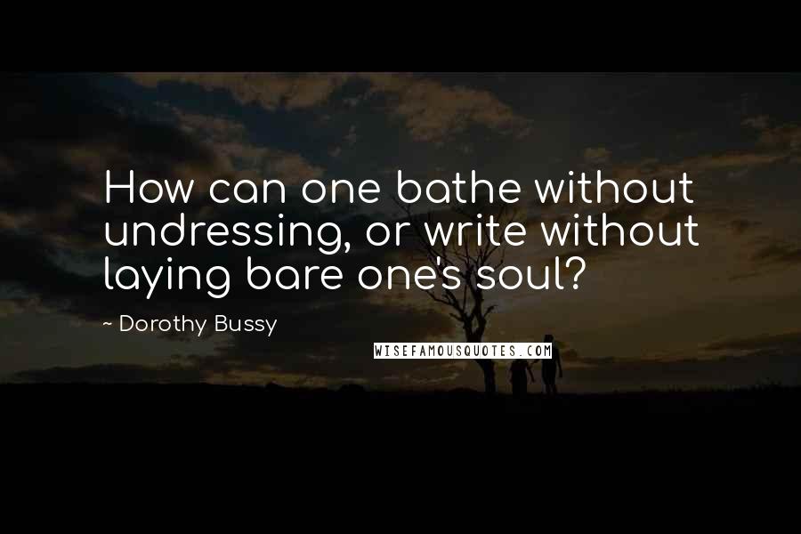 Dorothy Bussy quotes: How can one bathe without undressing, or write without laying bare one's soul?