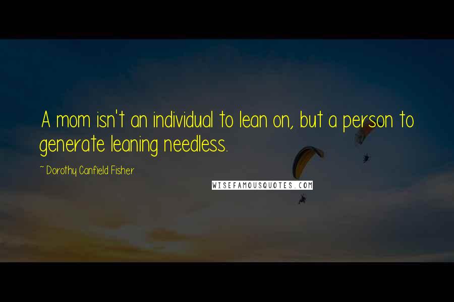 Dorothy Canfield Fisher quotes: A mom isn't an individual to lean on, but a person to generate leaning needless.