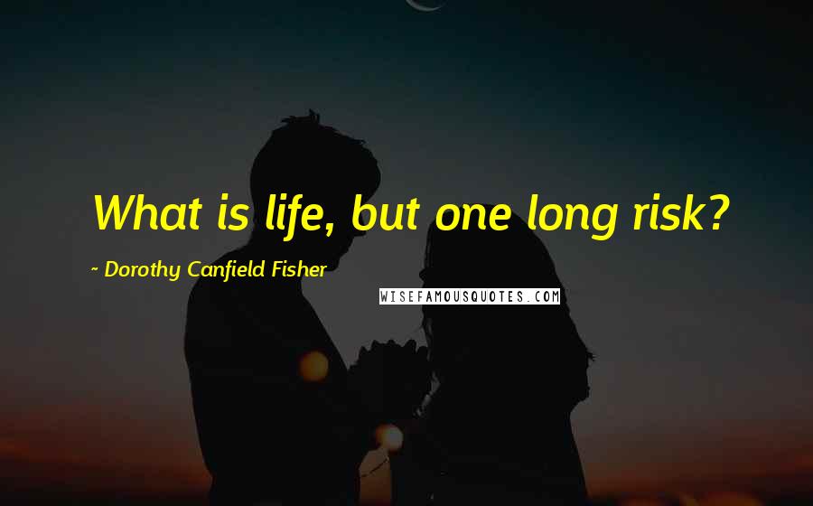 Dorothy Canfield Fisher quotes: What is life, but one long risk?