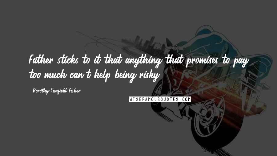 Dorothy Canfield Fisher quotes: Father sticks to it that anything that promises to pay too much can't help being risky.
