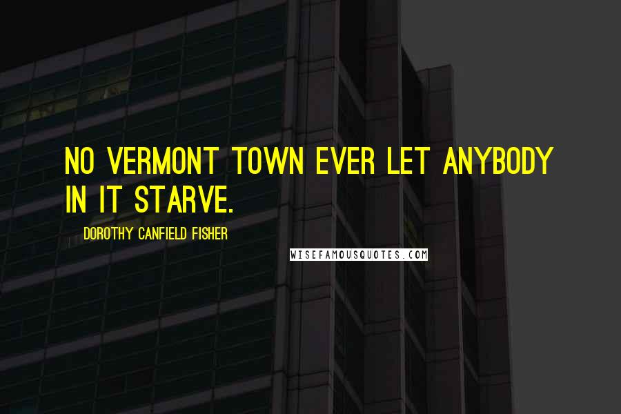 Dorothy Canfield Fisher quotes: No Vermont town ever let anybody in it starve.