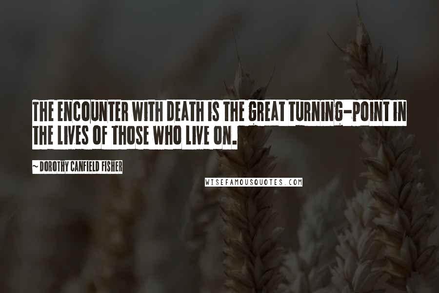 Dorothy Canfield Fisher quotes: The encounter with death is the great turning-point in the lives of those who live on.
