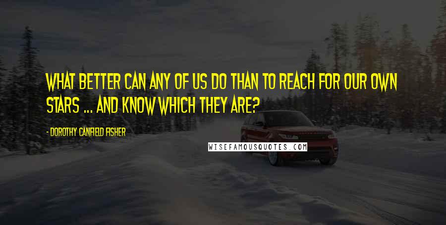 Dorothy Canfield Fisher quotes: What better can any of us do than to reach for our own stars ... and know which they are?